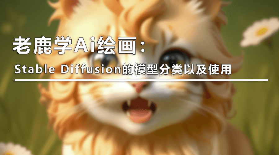 （图文+视频）老鹿学Ai绘画：Stable Diffusion的模型分类以及使用-卡咪卡咪哈-一个博客